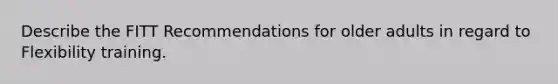 Describe the FITT Recommendations for older adults in regard to Flexibility training.