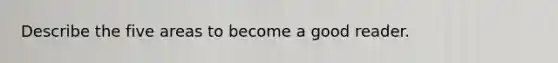 Describe the five areas to become a good reader.