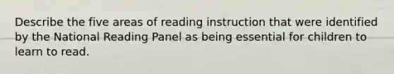 Describe the five areas of reading instruction that were identified by the National Reading Panel as being essential for children to learn to read.