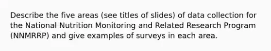 Describe the five areas (see titles of slides) of data collection for the National Nutrition Monitoring and Related Research Program (NNMRRP) and give examples of surveys in each area.