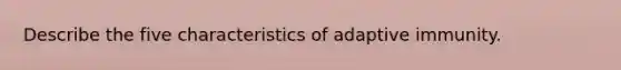 Describe the five characteristics of adaptive immunity.