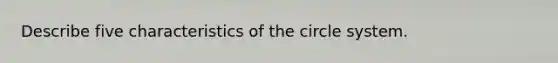 Describe five characteristics of the circle system.