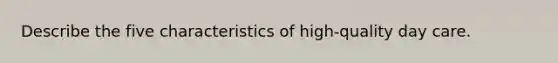 Describe the five characteristics of high-quality day care.