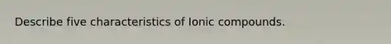 Describe five characteristics of Ionic compounds.