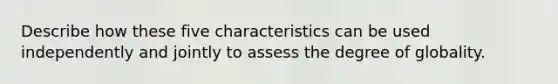 Describe how these five characteristics can be used independently and jointly to assess the degree of globality.