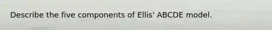 Describe the five components of Ellis' ABCDE model.