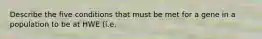 Describe the five conditions that must be met for a gene in a population to be at HWE (i.e.