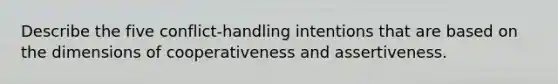 Describe the five conflict-handling intentions that are based on the dimensions of cooperativeness and assertiveness.