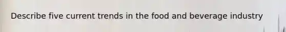 Describe five current trends in the food and beverage industry