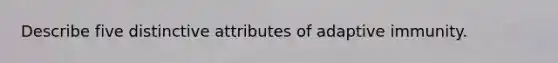 Describe five distinctive attributes of adaptive immunity.
