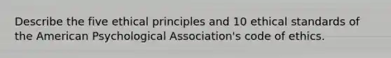 Describe the five ethical principles and 10 ethical standards of the American Psychological Association's code of ethics.