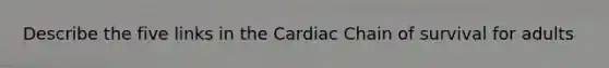 Describe the five links in the Cardiac Chain of survival for adults