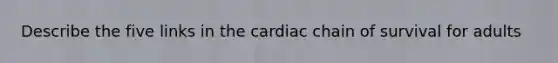 Describe the five links in the cardiac chain of survival for adults