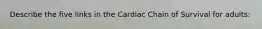 Describe the five links in the Cardiac Chain of Survival for adults: