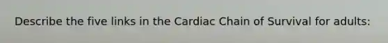 Describe the five links in the Cardiac Chain of Survival for adults: