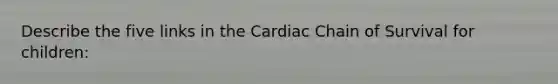 Describe the five links in the Cardiac Chain of Survival for children: