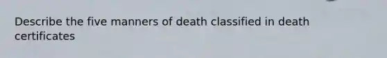 Describe the five manners of death classified in death certificates