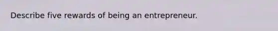Describe five rewards of being an entrepreneur.
