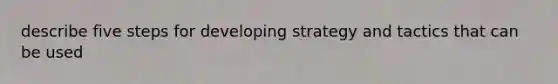 describe five steps for developing strategy and tactics that can be used