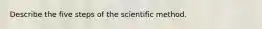 Describe the five steps of the scientific method.