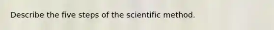 Describe the five steps of the scientific method.