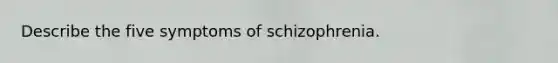 Describe the five symptoms of schizophrenia.