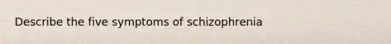 Describe the five symptoms of schizophrenia