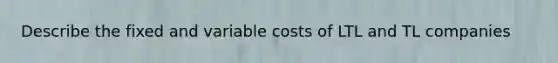 Describe the fixed and variable costs of LTL and TL companies