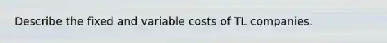 Describe the fixed and variable costs of TL companies.