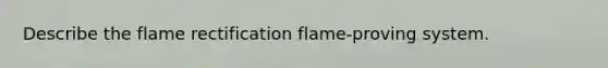 Describe the flame rectification flame-proving system.