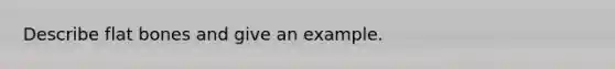 Describe flat bones and give an example.