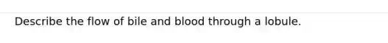 Describe the flow of bile and blood through a lobule.