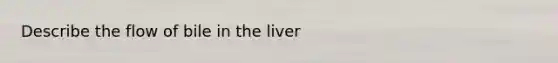 Describe the flow of bile in the liver