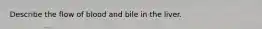 Describe the flow of blood and bile in the liver.