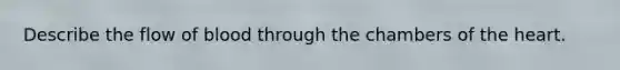 Describe the flow of blood through the chambers of the heart.