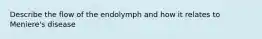 Describe the flow of the endolymph and how it relates to Meniere's disease