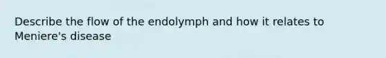 Describe the flow of the endolymph and how it relates to Meniere's disease