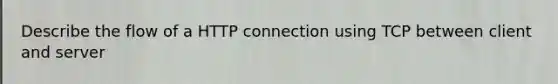 Describe the flow of a HTTP connection using TCP between client and server