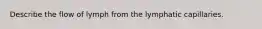Describe the flow of lymph from the lymphatic capillaries.