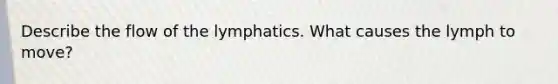 Describe the flow of the lymphatics. What causes the lymph to move?