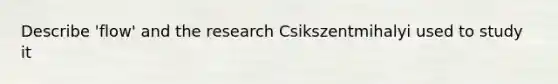 Describe 'flow' and the research Csikszentmihalyi used to study it