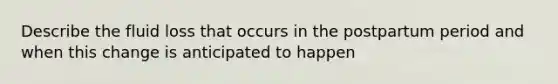 Describe the fluid loss that occurs in the postpartum period and when this change is anticipated to happen