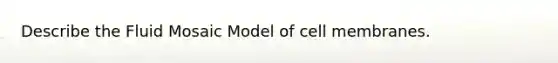 Describe the Fluid Mosaic Model of cell membranes.