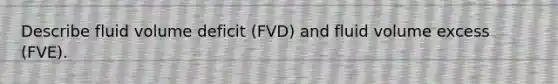 Describe fluid volume deficit (FVD) and fluid volume excess (FVE).