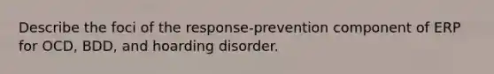 Describe the foci of the response-prevention component of ERP for OCD, BDD, and hoarding disorder.