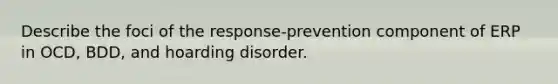 Describe the foci of the response-prevention component of ERP in OCD, BDD, and hoarding disorder.