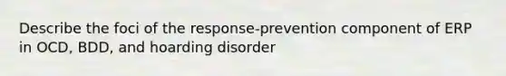 Describe the foci of the response-prevention component of ERP in OCD, BDD, and hoarding disorder