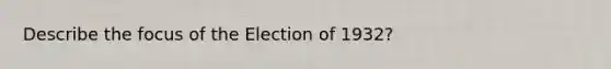 Describe the focus of the Election of 1932?