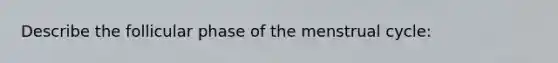 Describe the follicular phase of the menstrual cycle: