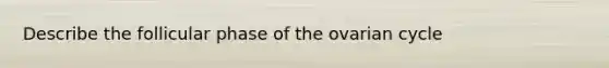 Describe the follicular phase of the ovarian cycle